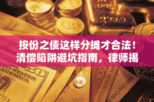 武汉按份之债这样分摊才合法！清偿陷阱避坑指南，律师揭秘关键条款