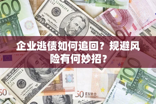 武汉企业逃债如何追回？规避风险有何妙招？