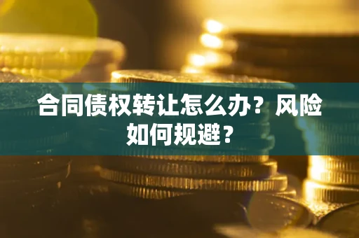 武汉合同债权转让怎么办？风险如何规避？