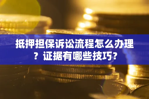 武汉抵押担保诉讼流程怎么办理？证据有哪些技巧？