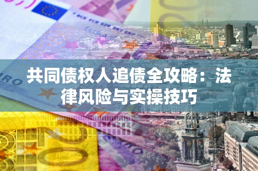 武汉共同债权人追债全攻略：法律风险与实操技巧