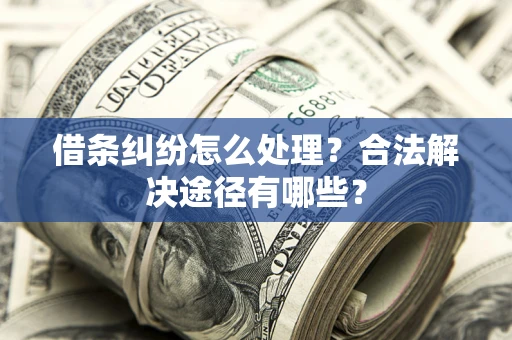 武汉借条纠纷怎么处理？合法解决途径有哪些？