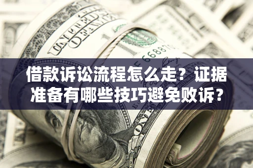 武汉借款诉讼流程怎么走？证据准备有哪些技巧避免败诉？