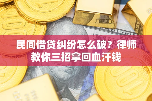 武汉民间借贷纠纷怎么破？律师教你三招拿回血汗钱