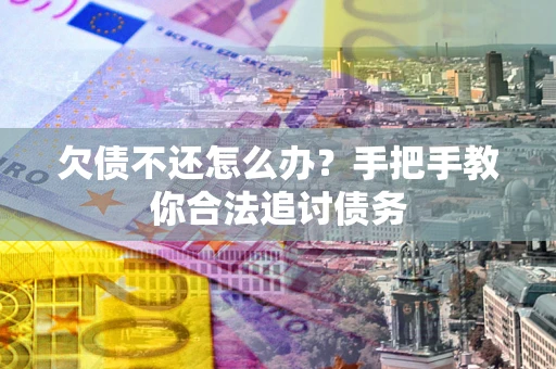 武汉欠债不还怎么办？手把手教你合法追讨债务