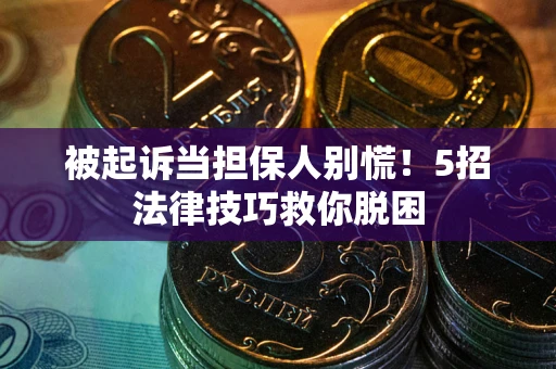武汉被起诉当担保人别慌！5招法律技巧救你脱困