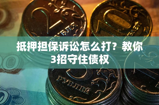 武汉抵押担保诉讼怎么打？教你3招守住债权