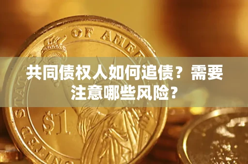 武汉共同债权人如何追债？需要注意哪些风险？