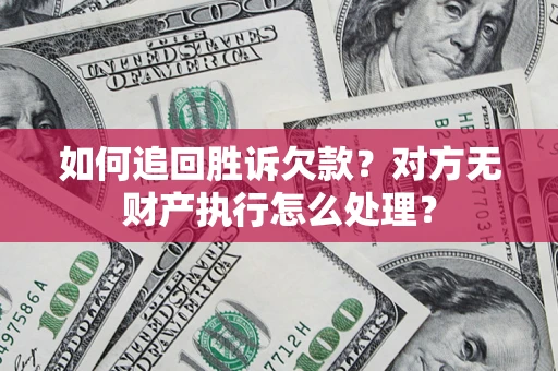 武汉如何追回胜诉欠款？对方无财产执行怎么处理？