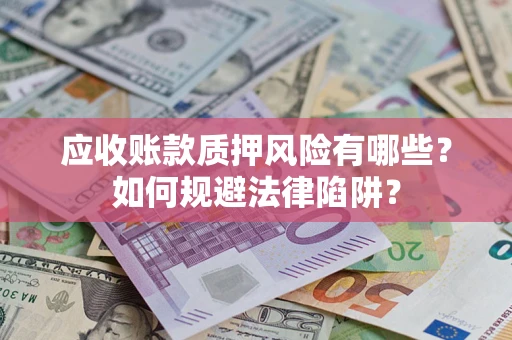 武汉应收账款质押风险有哪些？如何规避法律陷阱？