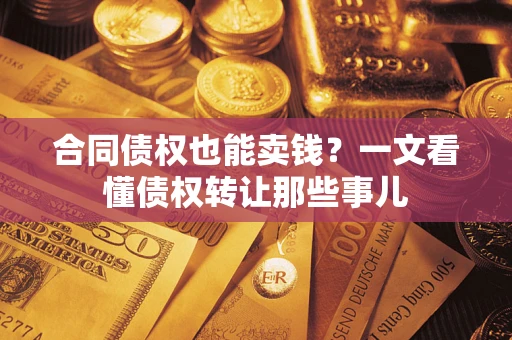 武汉合同债权也能卖钱？一文看懂债权转让那些事儿