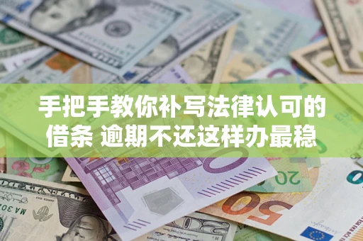武汉手把手教你补写法律认可的借条 逾期不还这样办最稳妥
