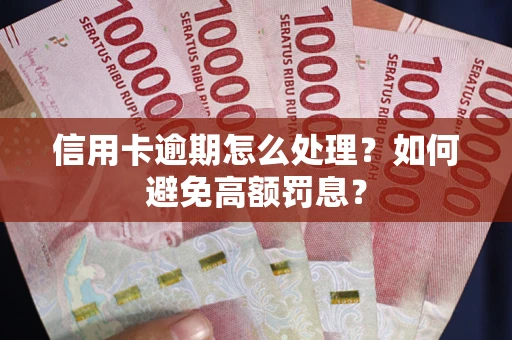 武汉信用卡逾期怎么处理？如何避免高额罚息？