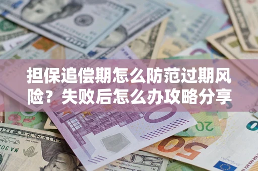 武汉担保追偿期怎么防范过期风险？失败后怎么办攻略分享