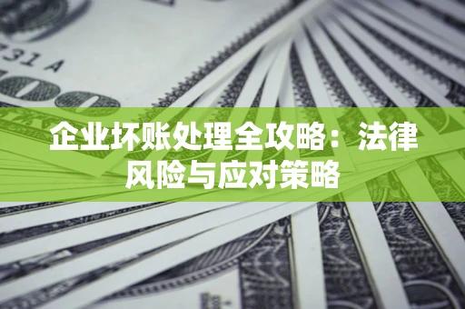 武汉企业坏账处理全攻略：法律风险与应对策略