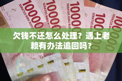 武汉欠钱不还怎么处理？遇上老赖有办法追回吗？