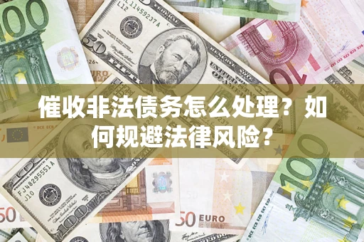 武汉催收非法债务怎么处理？如何规避法律风险？
