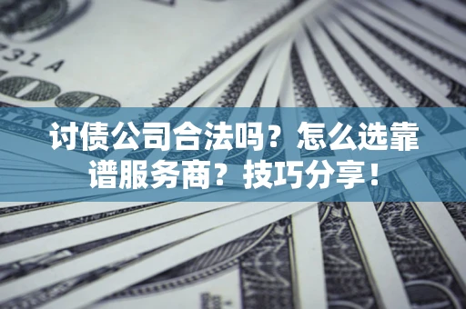 武汉讨债公司合法吗？怎么选靠谱服务商？技巧分享！