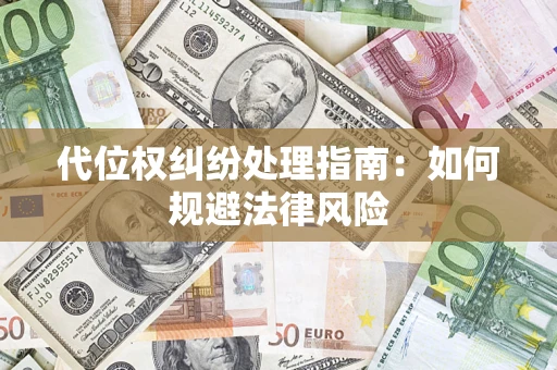 武汉代位权纠纷处理指南:如何规避法律风险 武汉代位权纠纷处理指南:如何规避法律风险