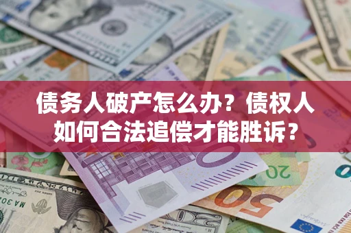 武汉债务人破产怎么办？债权人如何合法追偿才能胜诉？