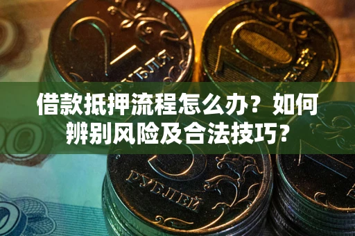 武汉借款抵押流程怎么办？如何辨别风险及合法技巧？