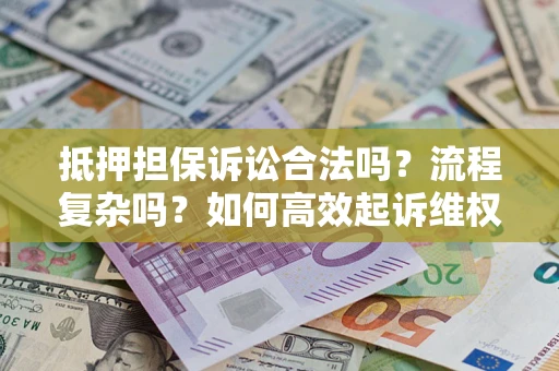 武汉抵押担保诉讼合法吗？流程复杂吗？如何高效起诉维权？