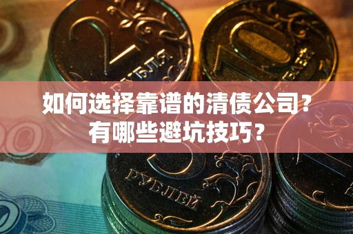 武汉如何选择靠谱的清债公司？有哪些避坑技巧？