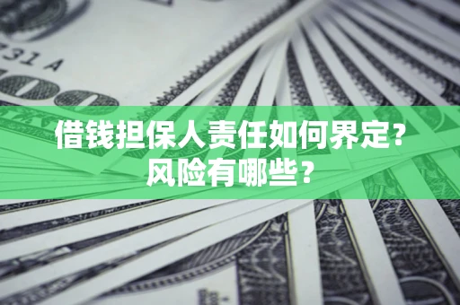 武汉借钱担保人责任如何界定?风险有哪些? 武汉借钱担保人责任如何界定?风险有哪些?