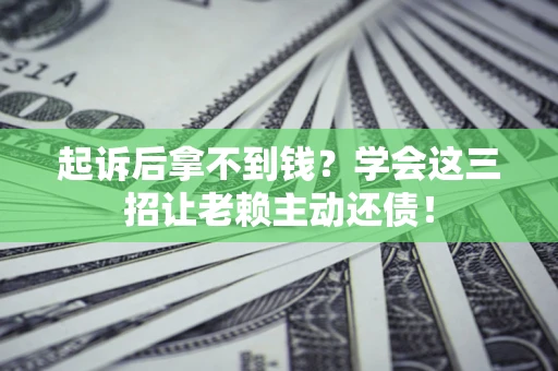 武汉起诉后拿不到钱？学会这三招让老赖主动还债！