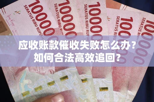 武汉应收账款催收失败怎么办？如何合法高效追回？