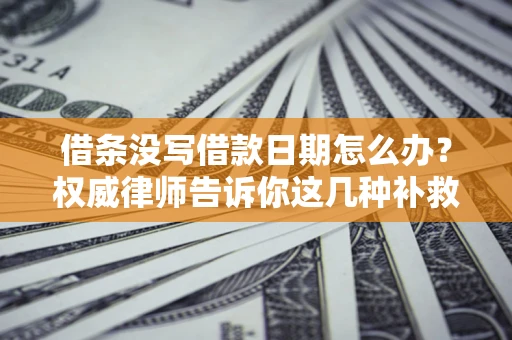 武汉借条没写借款日期怎么办？权威律师告诉你这几种补救方法！