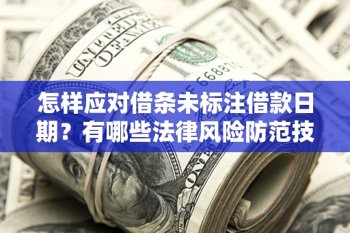 武汉怎样应对借条未标注借款日期？有哪些法律风险防范技巧？