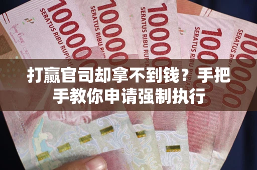 武汉打赢官司却拿不到钱？手把手教你申请强制执行