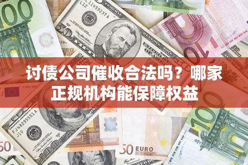武汉讨债公司催收合法吗？哪家正规机构能保障权益