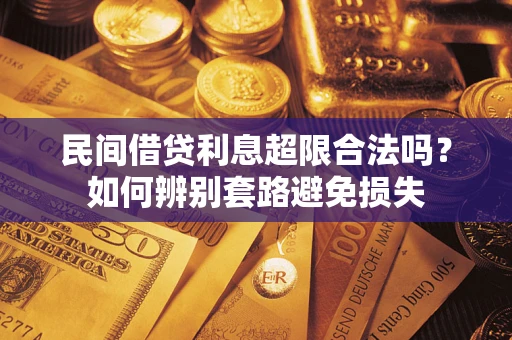 武汉民间借贷利息超限合法吗？如何辨别套路避免损失