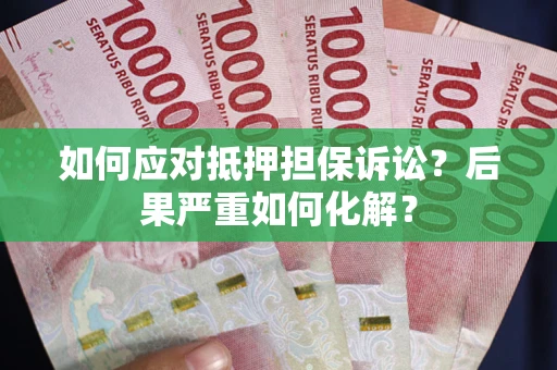 武汉如何应对抵押担保诉讼？后果严重如何化解？