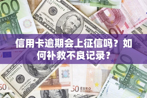 武汉信用卡逾期会上征信吗？如何补救不良记录？