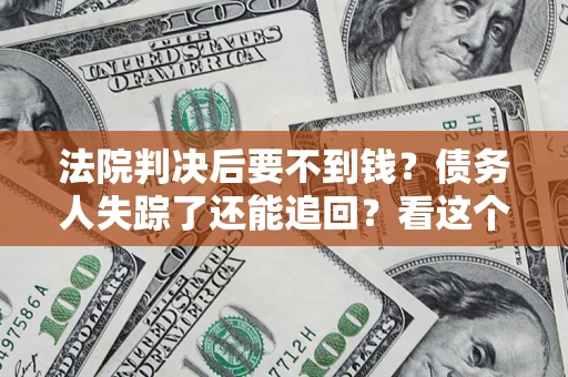 武汉法院判决后要不到钱？债务人失踪了还能追回？看这个方法！