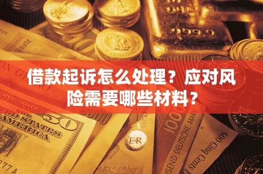 武汉借款起诉怎么处理？应对风险需要哪些材料？