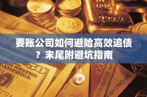 武汉要账公司如何避险高效追债？末尾附避坑指南