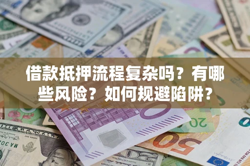 武汉借款抵押流程复杂吗？有哪些风险？如何规避陷阱？