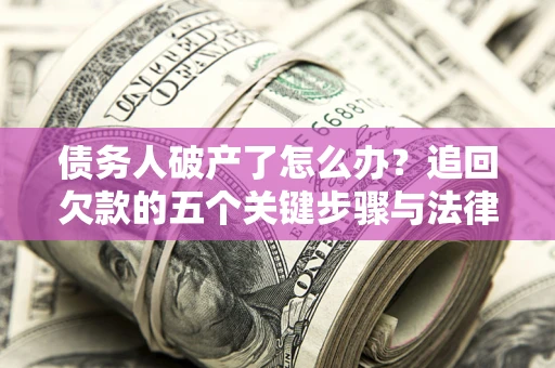 武汉债务人破产了怎么办？追回欠款的五个关键步骤与法律策略