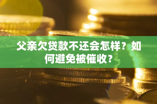 武汉父亲欠贷款不还会怎样？如何避免被催收？