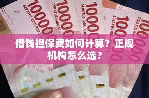 武汉借钱担保费如何计算？正规机构怎么选？