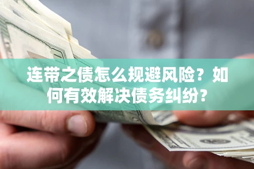 武汉连带之债怎么规避风险？如何有效解决债务纠纷？