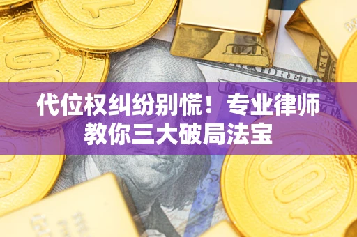 武汉代位权纠纷别慌！专业律师教你三大破局法宝