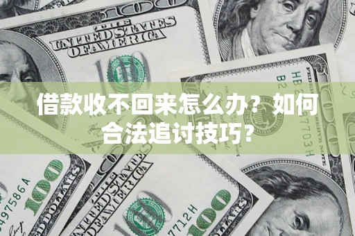 武汉借款收不回来怎么办？如何合法追讨技巧？