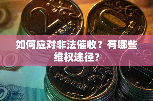 武汉如何应对非法催收？有哪些维权途径？