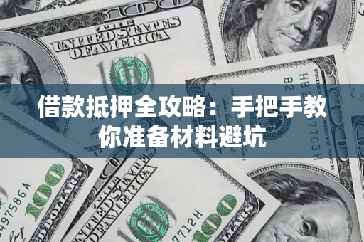 武汉借款抵押全攻略：手把手教你准备材料避坑