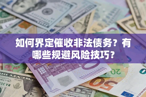 武汉如何界定催收非法债务？有哪些规避风险技巧？